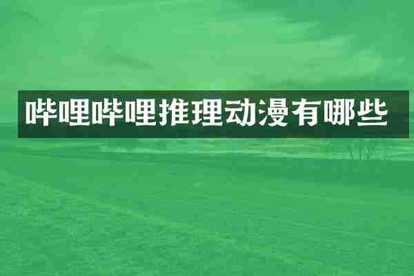 哔哩哔哩推理动漫有哪些