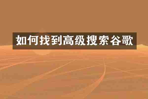 如何找到高级搜索谷歌