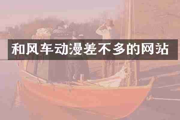 和风车动漫差不多的网站