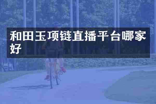 和田玉项链直播平台哪家好