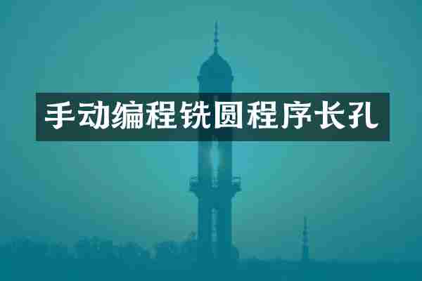 手动编程铣圆程序长孔