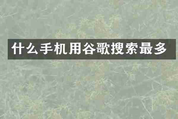 什么手机用谷歌搜索最多