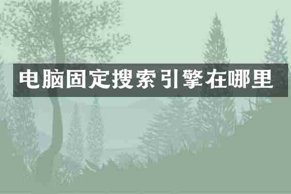 电脑固定搜索引擎在哪里