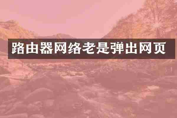 路由器网络老是弹出网页