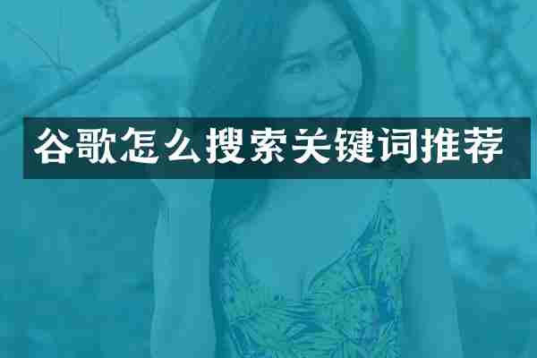 谷歌怎么搜索关键词推荐