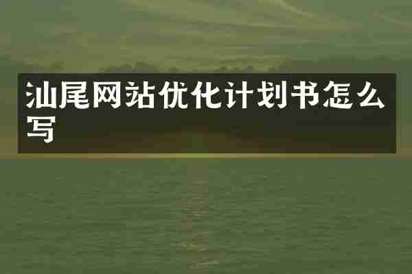 汕尾网站优化计划书怎么写