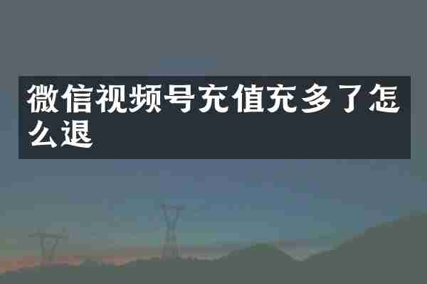 微信视频号充值充多了怎么退