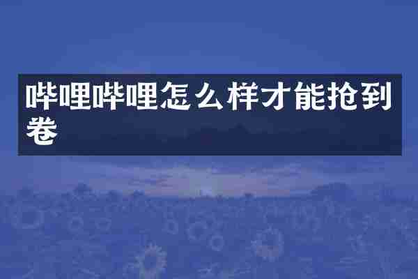哔哩哔哩怎么样才能抢到卷