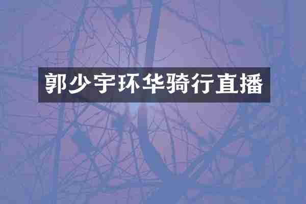 郭少宇环华骑行直播