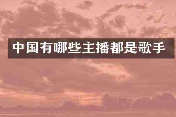 中国有哪些主播都是歌手