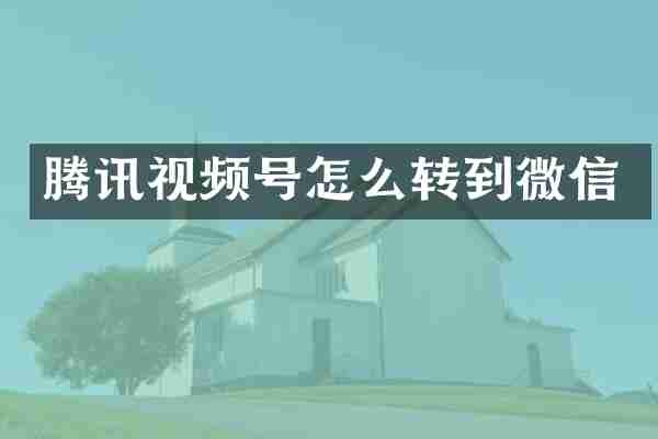 腾讯视频号怎么转到微信