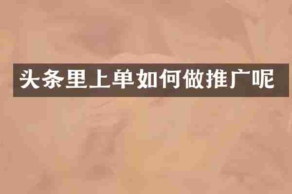 头条里上单如何做推广呢
