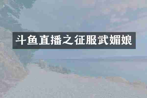 斗鱼直播之征服武媚娘