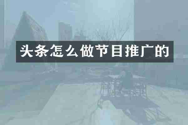 头条怎么做节目推广的