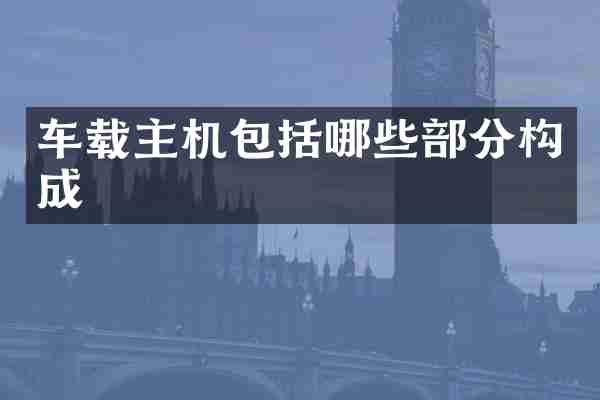 车载主机包括哪些部分构成
