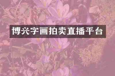 博兴字画拍卖直播平台