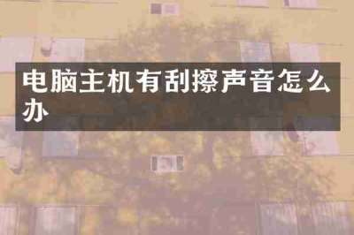 电脑主机有刮擦声音怎么办