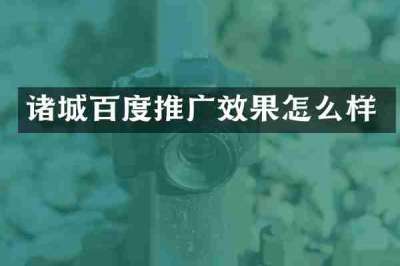 诸城百度推广效果怎么样