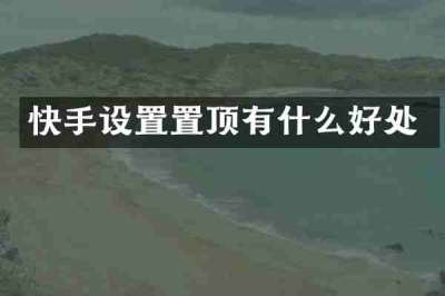快手设置置顶有什么好处