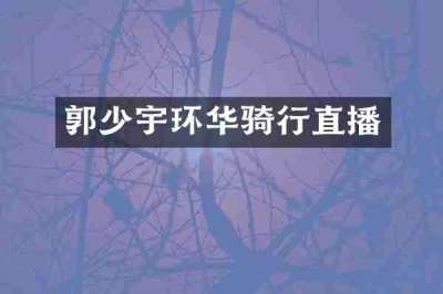 郭少宇环华骑行直播
