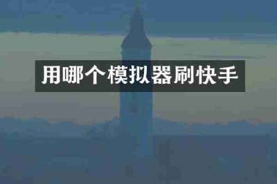 用哪个模拟器刷快手
