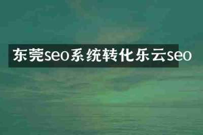 东莞seo系统转化乐云seo