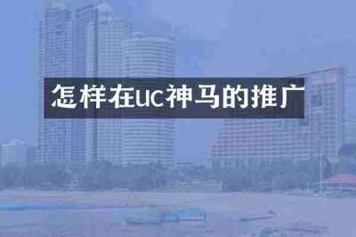 怎样在uc神马的推广