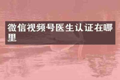 微信视频号医生认证在哪里