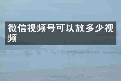 微信视频号可以放多少视频