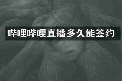 哔哩哔哩直播多久能签约