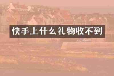快手上什么礼物收不到
