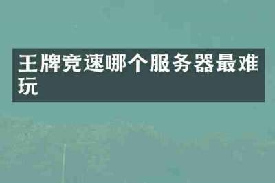 王牌竞速哪个服务器最难玩