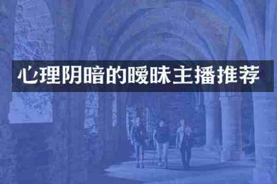 心理阴暗的暧昧主播推荐