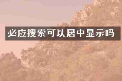 必应搜索可以居中显示吗