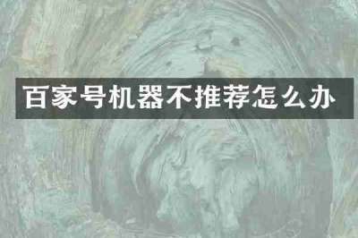 百家号机器不推荐怎么办