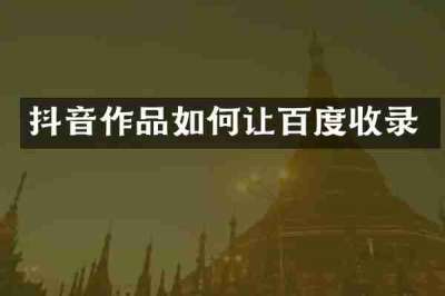 抖音作品如何让百度收录