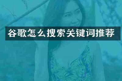 谷歌怎么搜索关键词推荐
