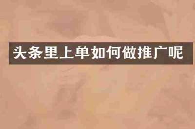 头条里上单如何做推广呢