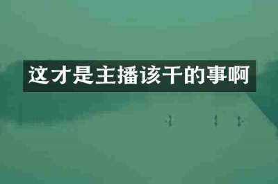 这才是主播该干的事啊