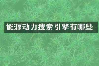 能源动力搜索引擎有哪些