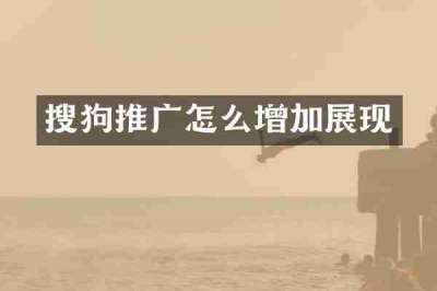 搜狗推广怎么增加展现