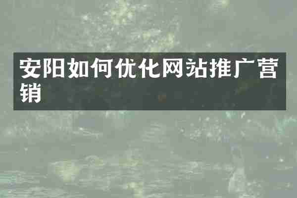 安阳如何优化网站推广营销
