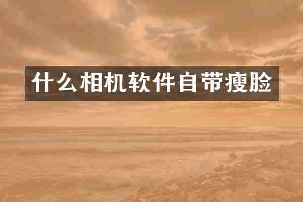 什么相机软件自带瘦脸
