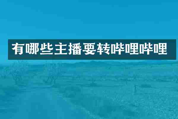 有哪些主播要转哔哩哔哩