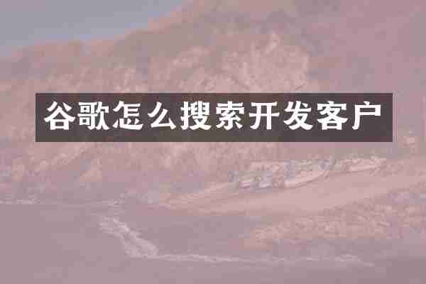 谷歌怎么搜索开发客户