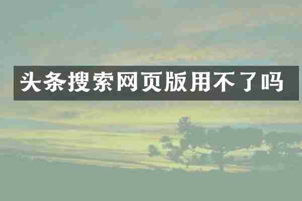 头条搜索网页版用不了吗