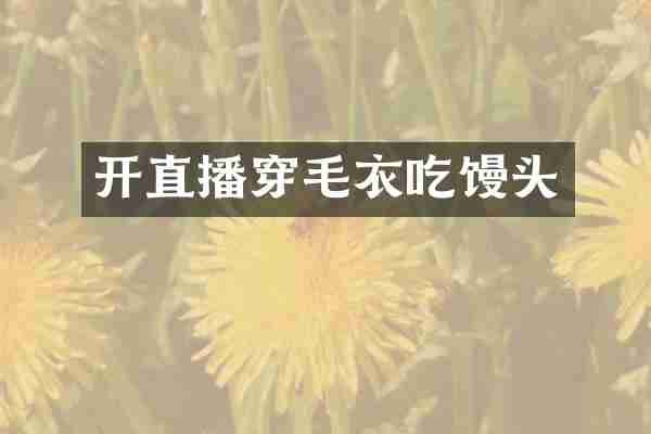 开直播穿毛衣吃馒头