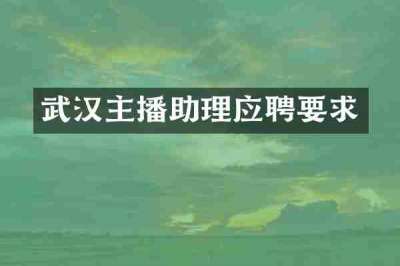 武汉主播助理应聘要求