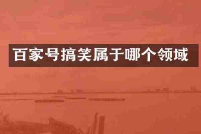百家号搞笑属于哪个领域