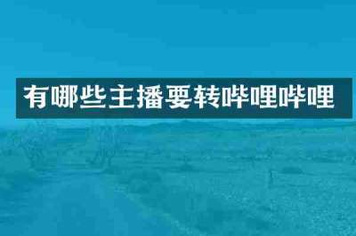 有哪些主播要转哔哩哔哩
